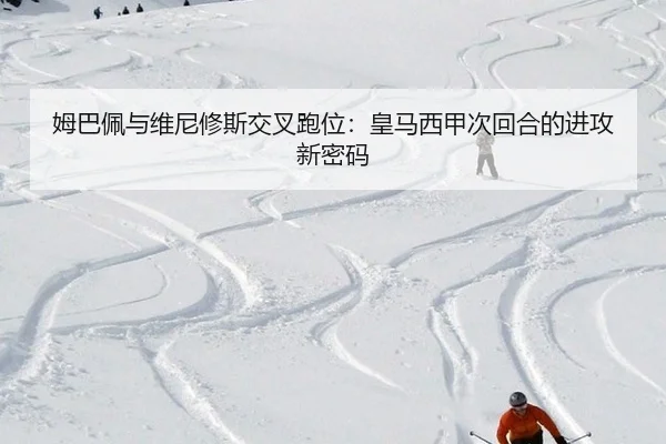姆巴佩与维尼修斯交叉跑位：皇马西甲次回合的进攻新密码