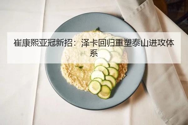 崔康熙亚冠新招：泽卡回归重塑泰山进攻体系