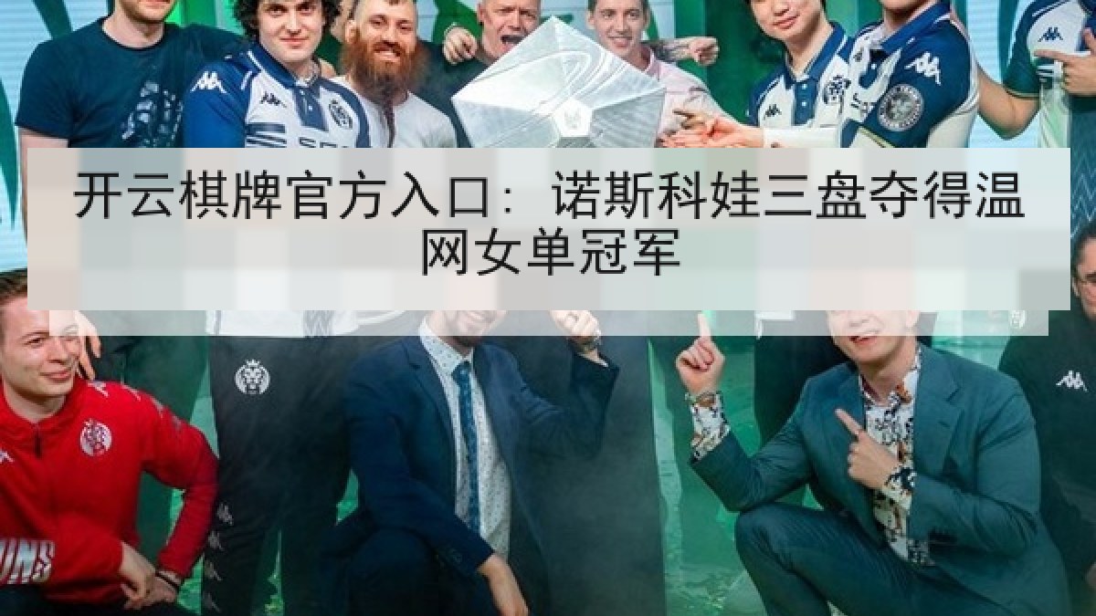 开云棋牌官方入口: 诺斯科娃三盘夺得温网女单冠军 开云棋牌官方入口: 诺斯科娃三盘夺得温网女单冠军