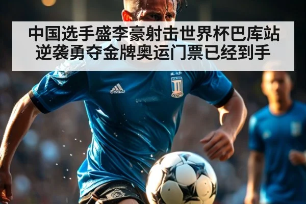 中国选手盛李豪射击世界杯巴库站逆袭勇夺金牌奥运门票已经到手