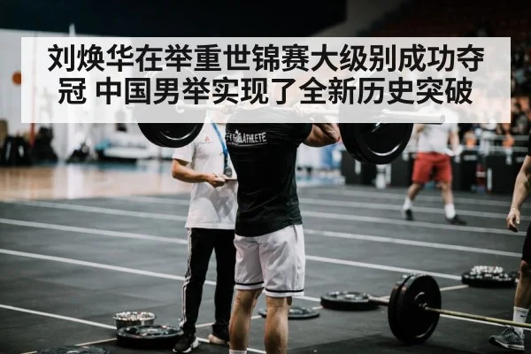 刘焕华在举重世锦赛大级别成功夺冠 中国男举实现了全新历史突破