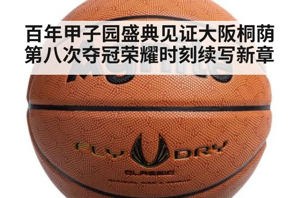 百年甲子园盛典见证大阪桐荫第八次夺冠荣耀时刻续写新章