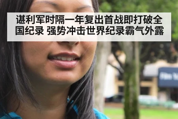 谌利军时隔一年复出首战即打破全国纪录 强势冲击世界纪录霸气外露