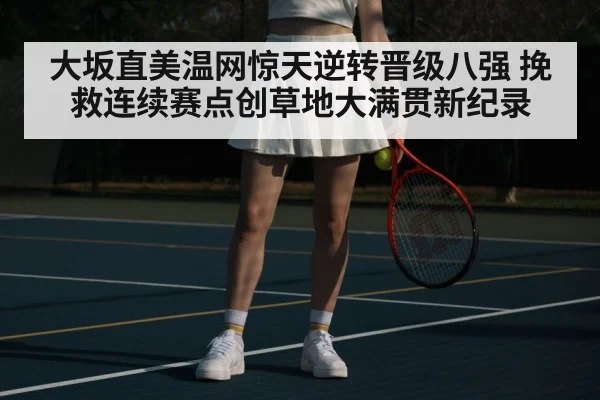 大坂直美温网惊天逆转晋级八强 挽救连续赛点创草地大满贯新纪录