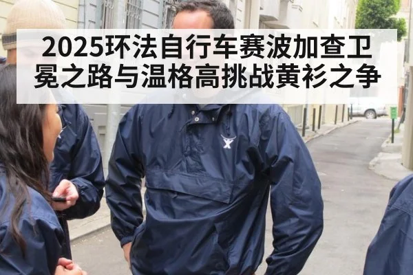 2025环法自行车赛波加查卫冕之路与温格高挑战黄衫之争